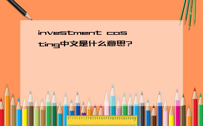 investment casting中文是什么意思?
