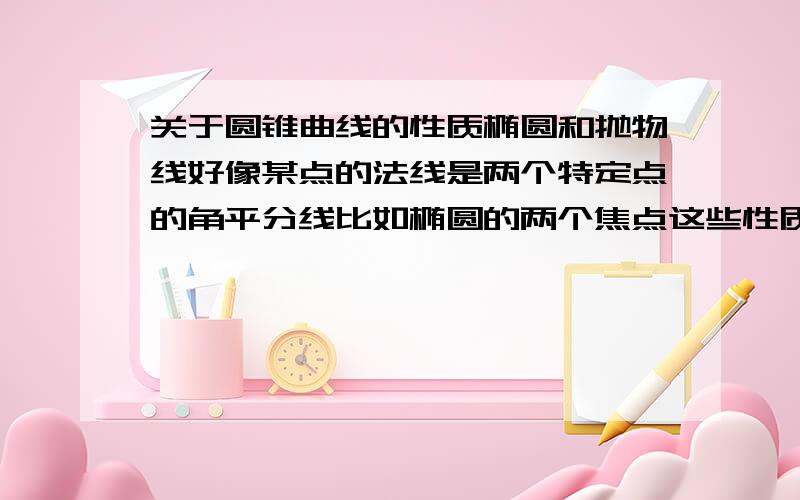 关于圆锥曲线的性质椭圆和抛物线好像某点的法线是两个特定点的角平分线比如椭圆的两个焦点这些性质好像高中没有涉及到求具体定理和证明,我会酌情加分..