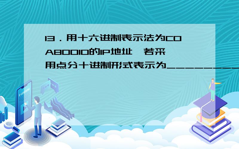 13．用十六进制表示法为C0A80010的IP地址,若采用点分十进制形式表示为______________________________.