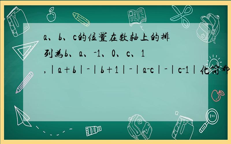 a、b、c的位置在数轴上的排列为b、a、-1、0、c、1,|a+b|-|b+1|-|a-c|-|c-1|化简都一样