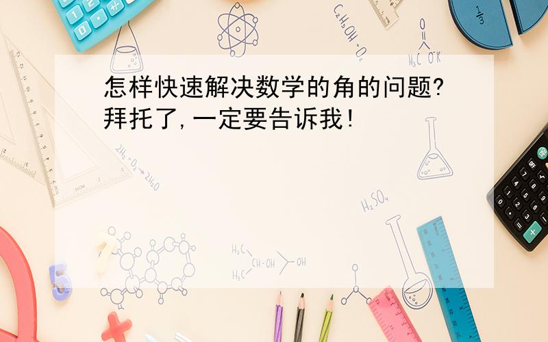 怎样快速解决数学的角的问题?拜托了,一定要告诉我!