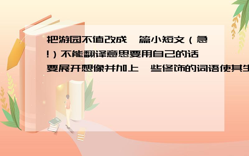 把游园不值改成一篇小短文（急!）不能翻译意思要用自己的话要展开想像并加上一些修饰的词语使其生动