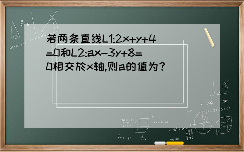 若两条直线L1:2x+y+4=0和L2:ax-3y+8=0相交於x轴,则a的值为?