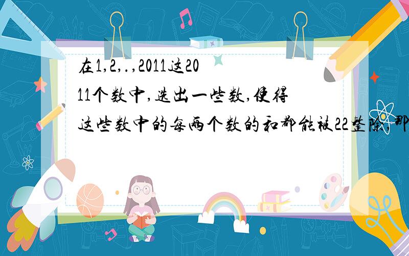 在1,2,.,2011这2011个数中,选出一些数,使得这些数中的每两个数的和都能被22整除,那么,这样的数最多能选出多少个?