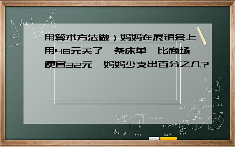 用算术方法做）妈妈在展销会上用48元买了一条床单,比商场便宜32元,妈妈少支出百分之几?