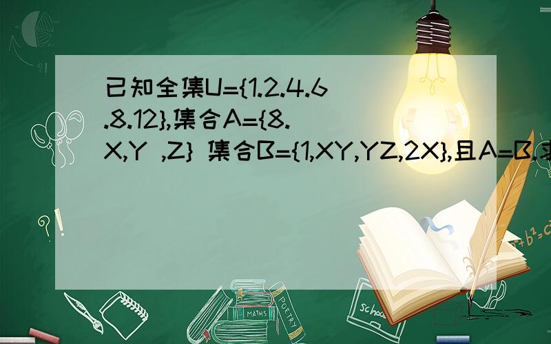 已知全集U={1.2.4.6.8.12},集合A={8.X,Y ,Z} 集合B={1,XY,YZ,2X},且A=B.求A在U中的补集.我知道用令X为1.然后可以求出A={8.1.4.2}.所以,A在U中的补集是{6.12}但是为什么不能假设Y=1了?