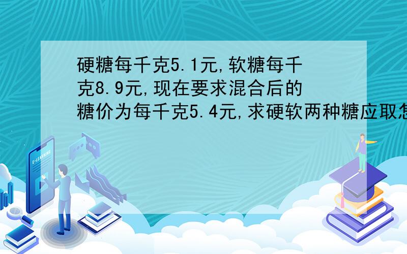 硬糖每千克5.1元,软糖每千克8.9元,现在要求混合后的糖价为每千克5.4元,求硬软两种糖应取怎样的重量比才合适?这道题我看不懂是啥意思啊.答案不要用二元一次方程,用算术!