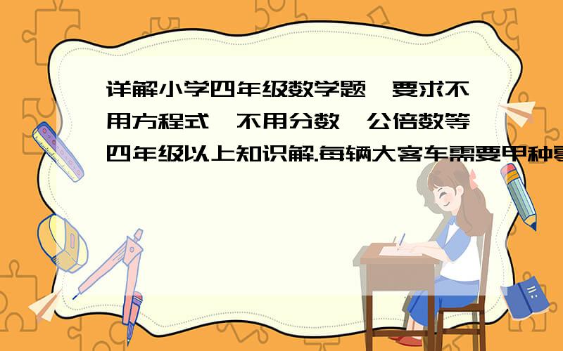 详解小学四年级数学题,要求不用方程式,不用分数,公倍数等四年级以上知识解.每辆大客车需要甲种零件8个,乙种零件3个,每辆中巴车需要甲种零件4个,乙种零件10个,现在用去了甲种零件52个,乙