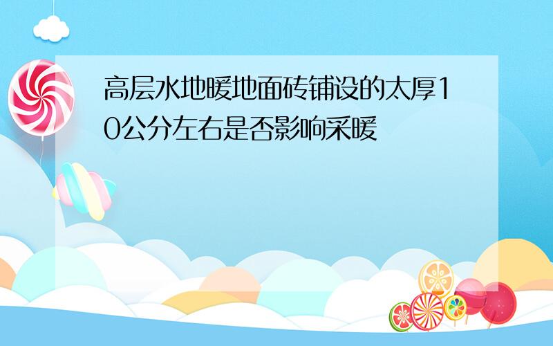 高层水地暖地面砖铺设的太厚10公分左右是否影响采暖