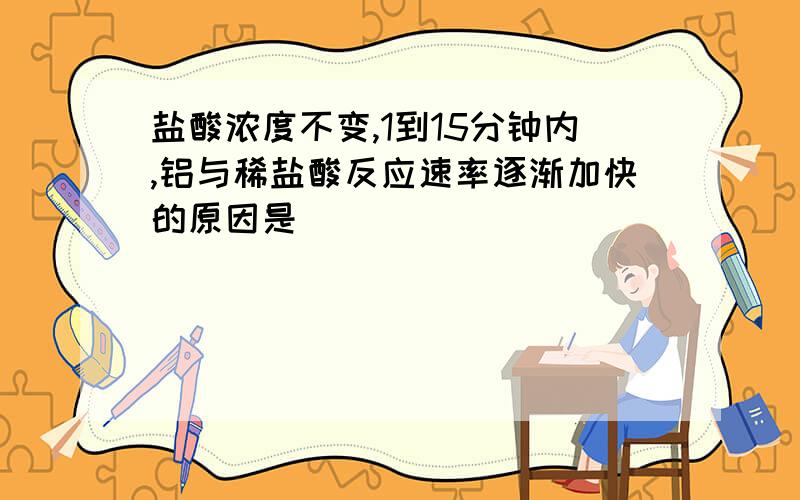 盐酸浓度不变,1到15分钟内,铝与稀盐酸反应速率逐渐加快的原因是