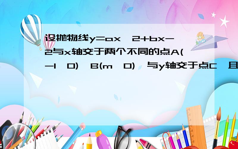 设抛物线y=ax^2+bx-2与x轴交于两个不同的点A(-1,0),B(m,0),与y轴交于点C,且∠ACB=90°.（1）求m的值和抛物线的解析式；（2）已知点D（1,n）在抛物线上,过点A的直线y=x+1交抛物线于另一点E.若点P在x轴