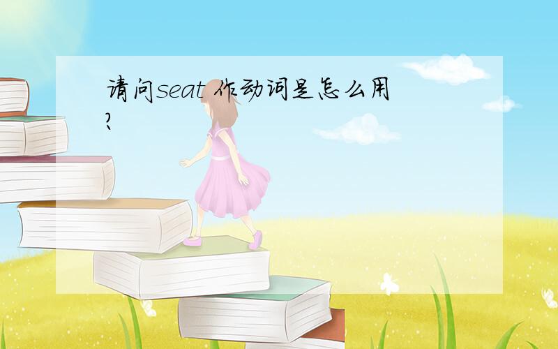 请问seat 作动词是怎么用?