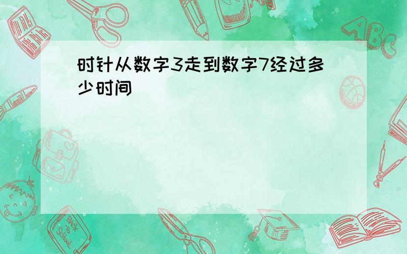 时针从数字3走到数字7经过多少时间