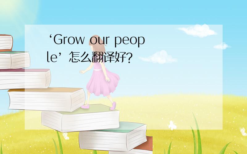 ‘Grow our people’ 怎么翻译好?