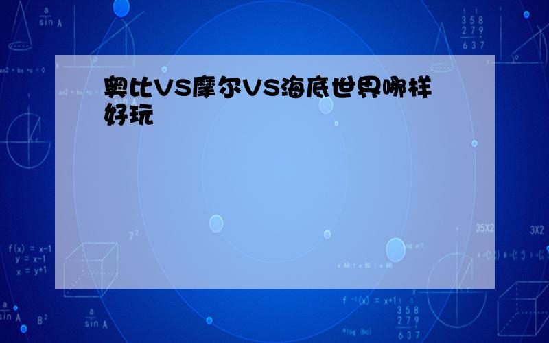 奥比VS摩尔VS海底世界哪样好玩