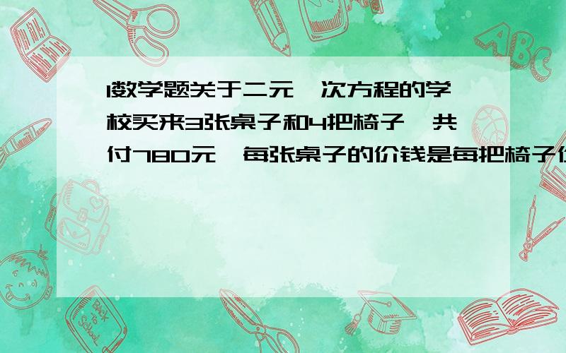 1数学题关于二元一次方程的学校买来3张桌子和4把椅子,共付780元,每张桌子的价钱是每把椅子价钱的3倍,每张桌子多少元?只想知道怎么解得.