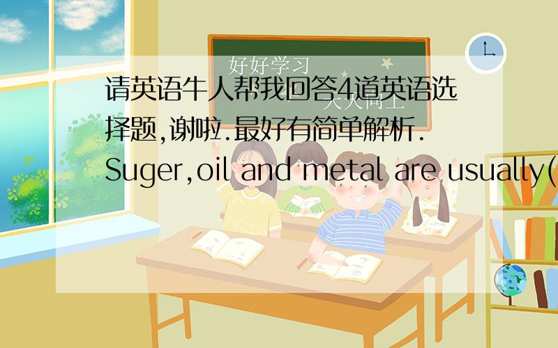 请英语牛人帮我回答4道英语选择题,谢啦.最好有简单解析.Suger,oil and metal are usually( )before being used.refreshed reformed reflected refinedA factory producing woolen cloth mustpossess the necessary ( )and it mustalso employ l