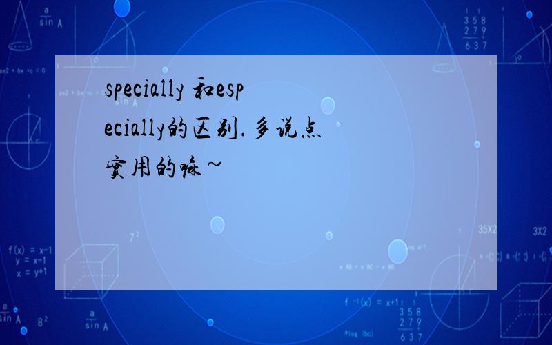 specially 和especially的区别.多说点实用的嘛~