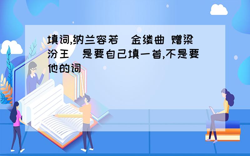 填词,纳兰容若(金缕曲 赠梁汾王)是要自己填一首,不是要他的词