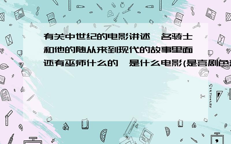 有关中世纪的电影讲述一名骑士和他的随从来到现代的故事里面还有巫师什么的,是什么电影(是喜剧色彩)