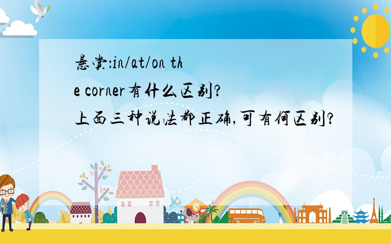 悬赏：in/at/on the corner有什么区别?上面三种说法都正确,可有何区别?