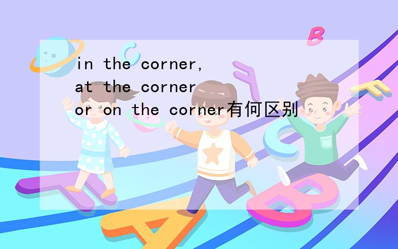 in the corner,at the corner or on the corner有何区别