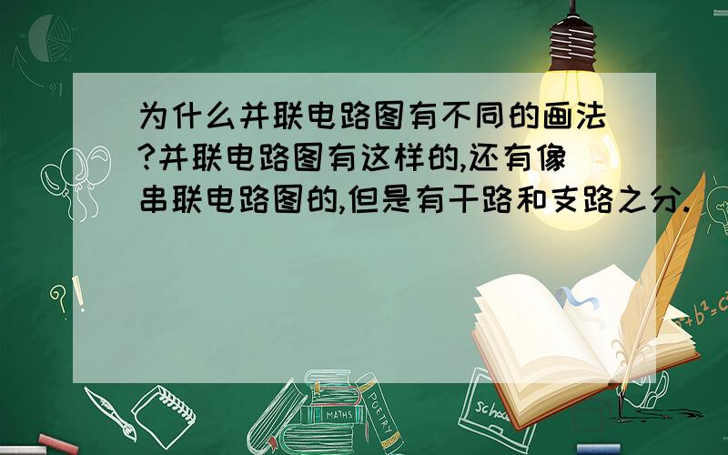 为什么并联电路图有不同的画法?并联电路图有这样的,还有像串联电路图的,但是有干路和支路之分.