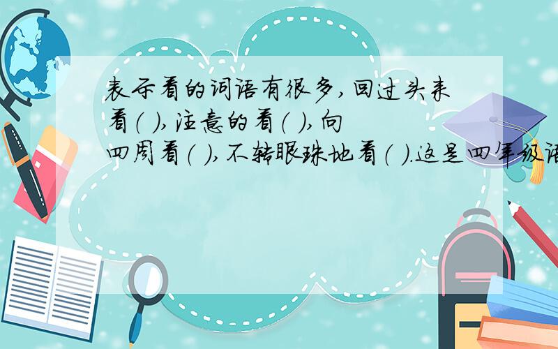 表示看的词语有很多,回过头来看（ ）,注意的看（ ）,向四周看（ ）,不转眼珠地看（ ）.这是四年级语文下册一套好卷上的一道题,