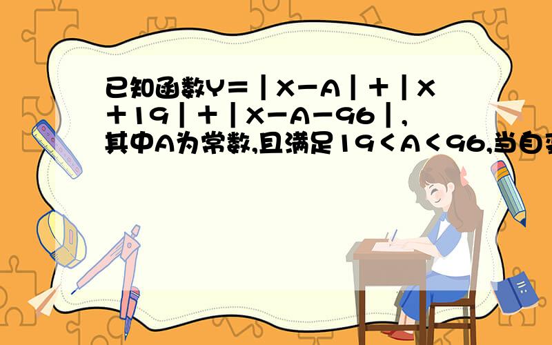 已知函数Y＝｜X－A｜＋｜X＋19｜＋｜X－A－96｜,其中A为常数,且满足19＜A＜96,当自变量X取值范围为A≤X≤96时,求Y的最大值