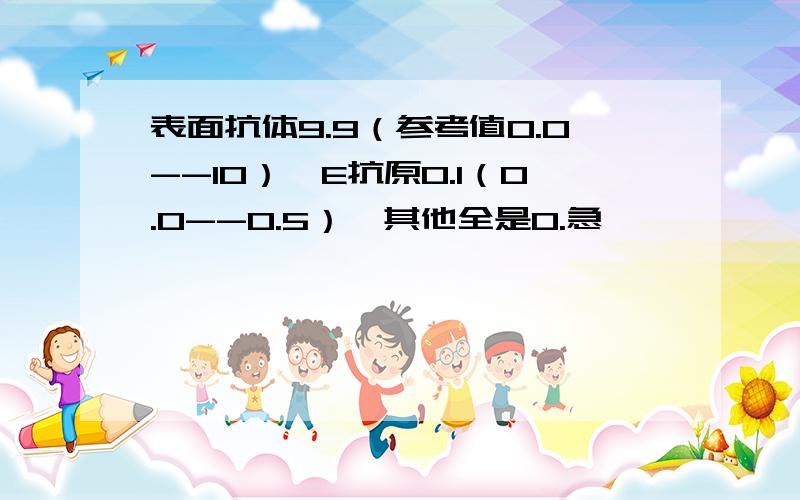 表面抗体9.9（参考值0.0--10）,E抗原0.1（0.0--0.5）,其他全是0.急