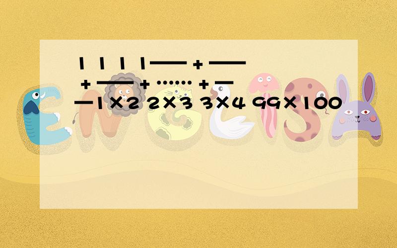 1 1 1 1—— + —— + —— + …… + ——1×2 2×3 3×4 99×100