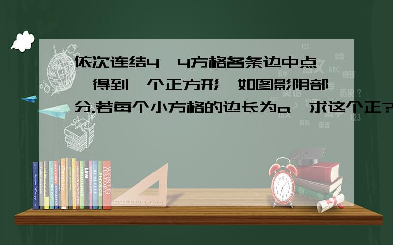 依次连结4×4方格各条边中点,得到一个正方形,如图影阴部分.若每个小方格的边长为a,求这个正?B依次连结4×4方格各条边中点,得到一个正方形,如图影阴部分.若每个小方格的边长为a,求这个正