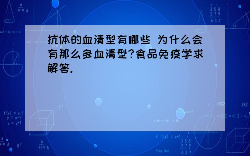 抗体的血清型有哪些 为什么会有那么多血清型?食品免疫学求解答.