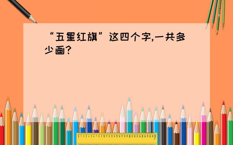 “五星红旗”这四个字,一共多少画?