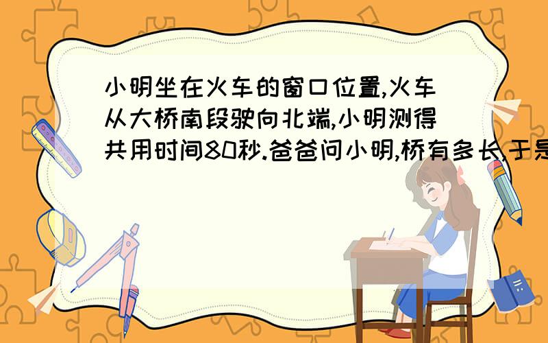 小明坐在火车的窗口位置,火车从大桥南段驶向北端,小明测得共用时间80秒.爸爸问小明,桥有多长,于是小明马上从铁路旁的某一根电线杆计时,测到第10根电杆用25秒.已知每相邻两根电线杆间隔