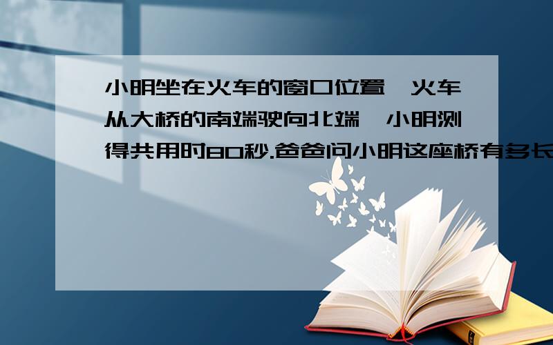 小明坐在火车的窗口位置,火车从大桥的南端驶向北端,小明测得共用时80秒.爸爸问小明这座桥有多长,于是小明马上从铁路旁的某一根电线杆计时,到第十根电线杆用时25秒.如果路旁每两根电线