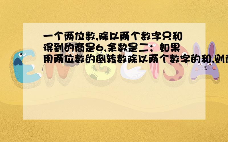 一个两位数,除以两个数字只和得到的商是6,余数是二；如果用两位数的倒转数除以两个数字的和,则商是4,余数是12.这个数是多少