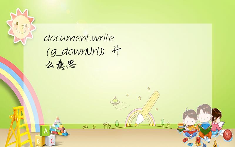 document.write(g_downUrl); 什么意思