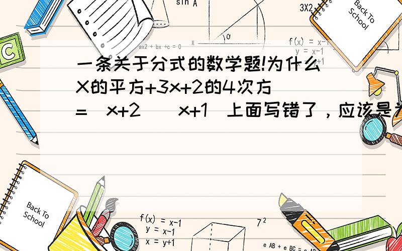 一条关于分式的数学题!为什么X的平方+3x+2的4次方 =（x+2）（x+1）上面写错了，应该是为什么X的平方+3x+2 =（x+2）（x+1）