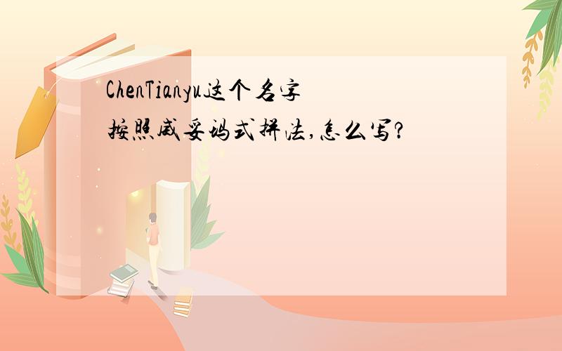 ChenTianyu这个名字按照威妥玛式拼法,怎么写?