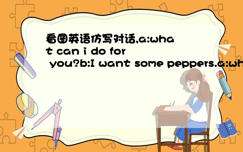 看图英语仿写对话,a:what can i do for you?b:I want some peppers.a:what about these?b:they look fresh.how much do they cost?a:two pounds one kilo.b:I'd like three kilos.下面有两幅图一女顾客指着柜台两件衣服想买,一男售货