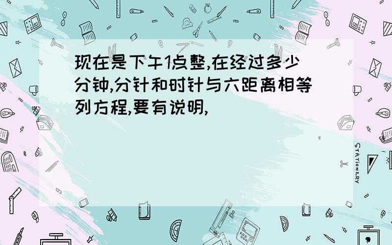 现在是下午1点整,在经过多少分钟,分针和时针与六距离相等列方程,要有说明,