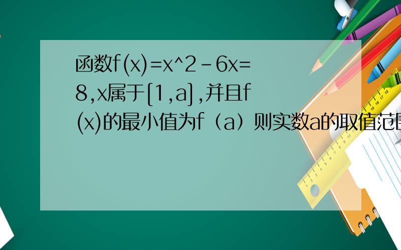 函数f(x)=x^2-6x=8,x属于[1,a],并且f(x)的最小值为f（a）则实数a的取值范围是?呃 正确答案是（1,3】