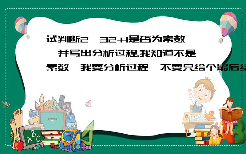 试判断2^32+1是否为素数,并写出分析过程.我知道不是素数,我要分析过程,不要只给个最后结果.