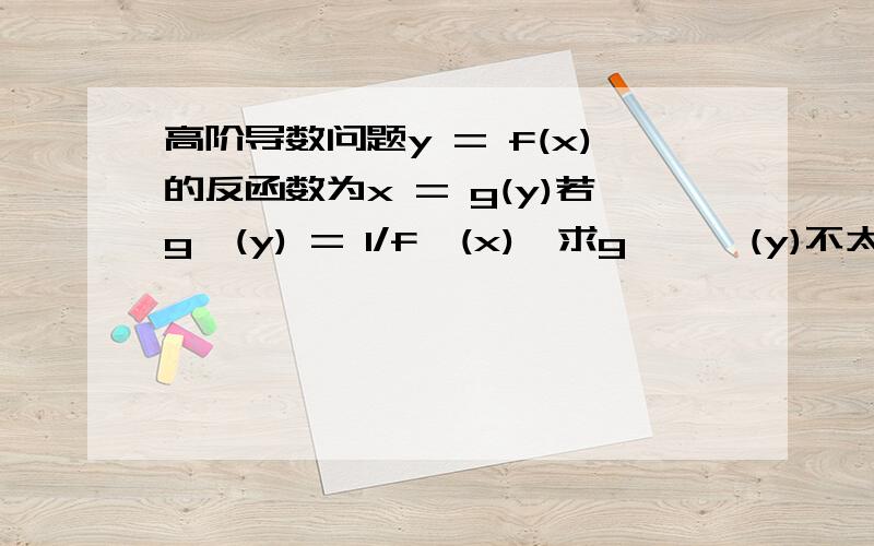 高阶导数问题y = f(x)的反函数为x = g(y)若g'(y) = 1/f'(x),求g'''(y)不太明白：g''(y)=(1/f'(x))'*(1/f'(x))后面为什么要多个*(1/f'(x))？