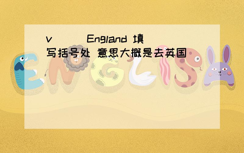 v( ) England 填写括号处 意思大概是去英国