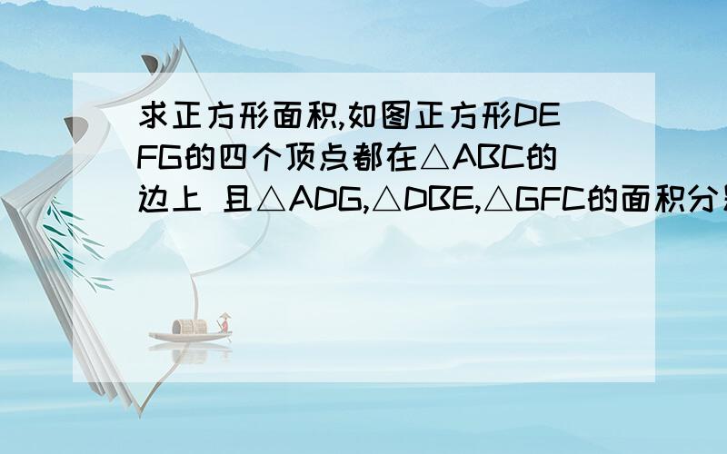 求正方形面积,如图正方形DEFG的四个顶点都在△ABC的边上 且△ADG,△DBE,△GFC的面积分别为2,6,2,则正方形DEFG的面积