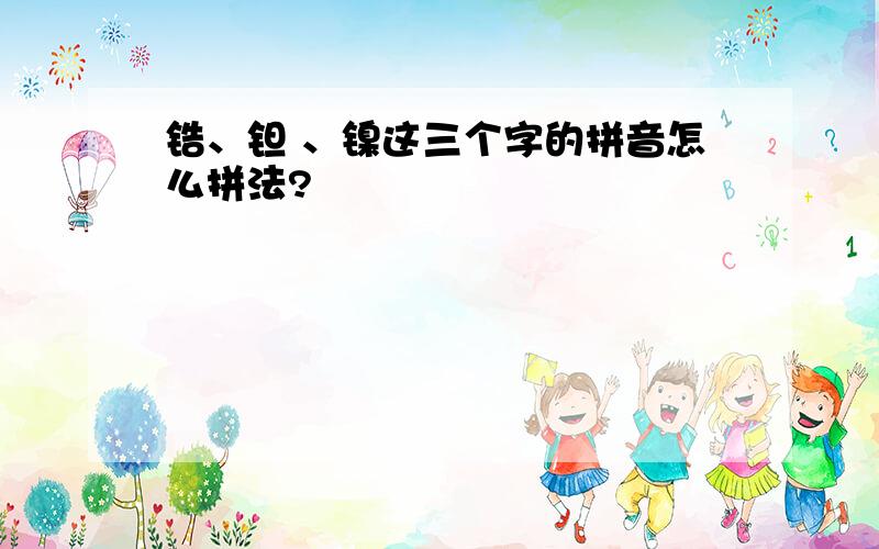 锆、钽 、镍这三个字的拼音怎么拼法?