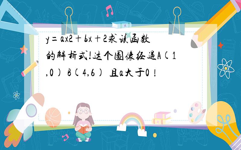 y=ax2+bx+2求该函数的解析式!这个图像经过A(1,0) B(4,6) 且a大于0！