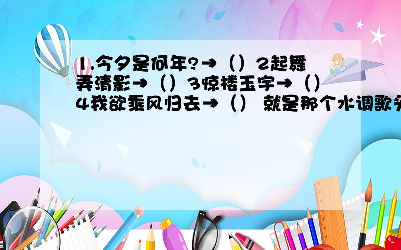 1.今夕是何年?→（）2起舞弄清影→（）3惊楼玉宇→（）4我欲乘风归去→（） 就是那个水调歌头和前调·中秋的意义相近的句子.